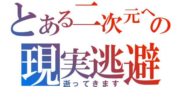 とある二次元への現実逃避（逝ってきます）