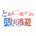 とある二次元への現実逃避（逝ってきます）