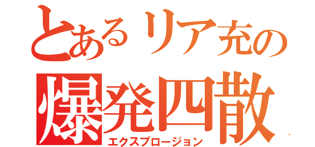 とあるリア充の爆発四散（エクスプロージョン）