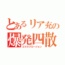 とあるリア充の爆発四散（エクスプロージョン）