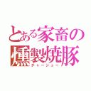 とある家畜の燻製焼豚（チャーシュー）