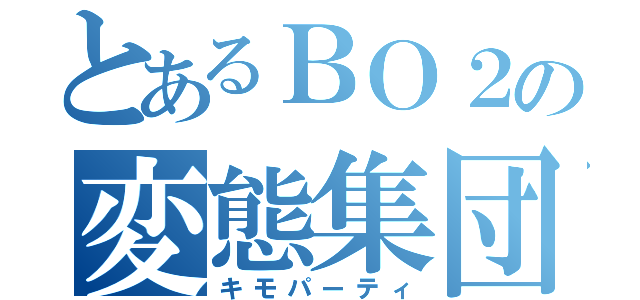 とあるＢＯ２の変態集団（キモパーティ）