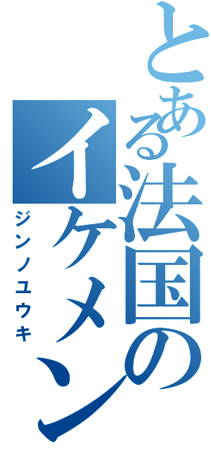 とある法国のイケメン男子（ジンノユウキ）