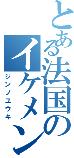 とある法国のイケメン男子（ジンノユウキ）