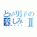 とある男子の楽しみⅡ（タピオカ）