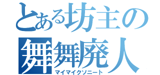 とある坊主の舞舞廃人（マイマイクソニート）