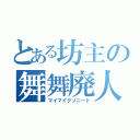 とある坊主の舞舞廃人（マイマイクソニート）