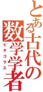 とある古代の数学学者（ピタゴラス）