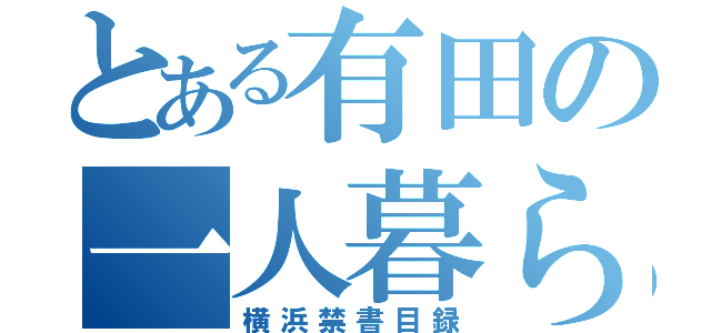 とある有田の一人暮らし（横浜禁書目録）