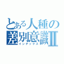 とある人種の差別意識Ⅱ（インデックス）