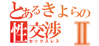 とあるきよらの性交渉Ⅱ（セックスレス）