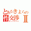 とあるきよらの性交渉Ⅱ（セックスレス）