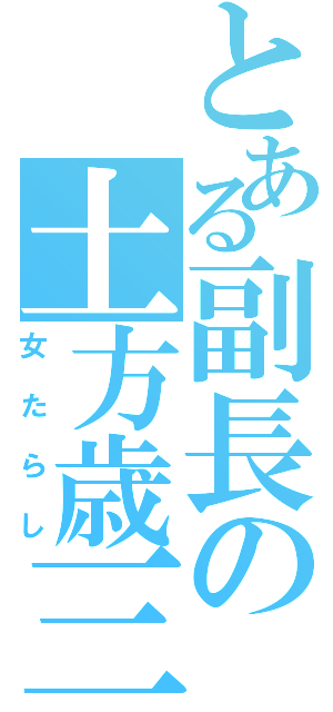 とある副長の土方歳三（女たらし）