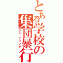 とある学校の集団暴行（グループリンチ）