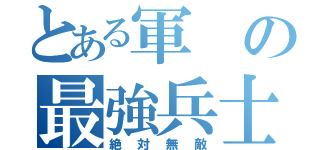 とある軍の最強兵士（絶対無敵）