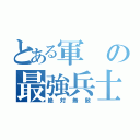 とある軍の最強兵士（絶対無敵）