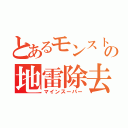 とあるモンストの地雷除去（マインスーパー）