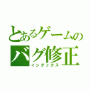 とあるゲームのバグ修正（インデックス）