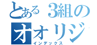 とある３組のオオリジナル（インデックス）