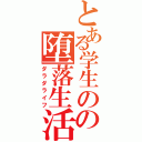 とある学生のの堕落生活（ダラダライフ）