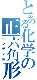 とある化学の正六角形（ベンゼン環）