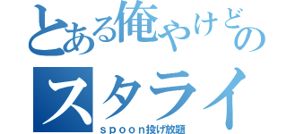 とある俺やけどのスタライ（ｓｐｏｏｎ投げ放題）