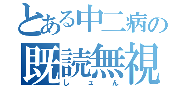 とある中二病の既読無視（しュん）