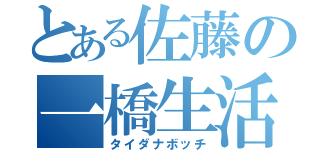 とある佐藤の一橋生活（タイダナボッチ）