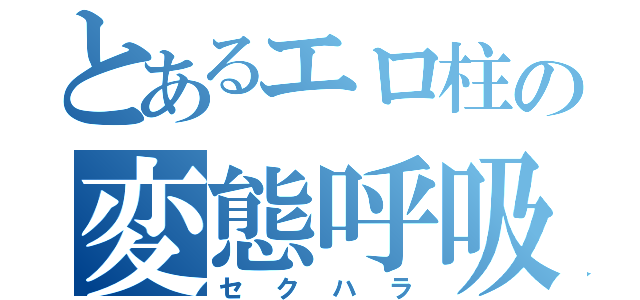 とあるエロ柱の変態呼吸（セクハラ）