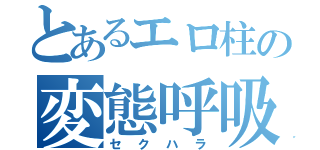 とあるエロ柱の変態呼吸（セクハラ）