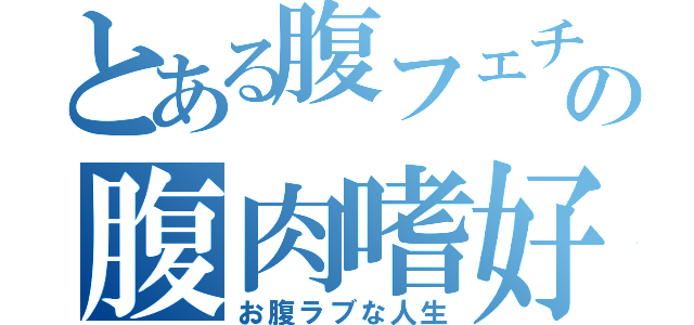 とある腹フェチの腹肉嗜好（お腹ラブな人生）