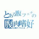 とある腹フェチの腹肉嗜好（お腹ラブな人生）