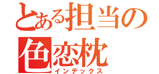 とある担当の色恋枕（インデックス）