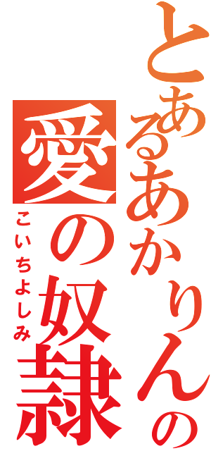 とあるあかりんの愛の奴隷（こいちよしみ）