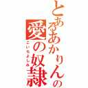 とあるあかりんの愛の奴隷（こいちよしみ）