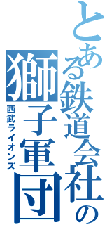 とある鉄道会社の獅子軍団（西武ライオンズ）