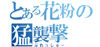 とある花粉の猛襲撃（ぶれっしゅー）