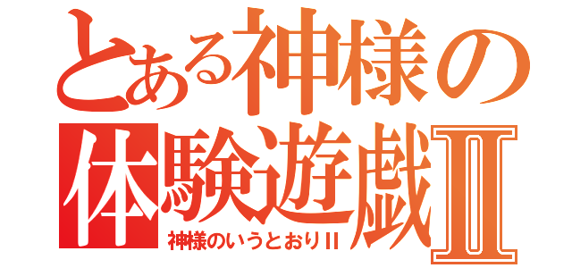 とある神様の体験遊戯Ⅱ（神様のいうとおりⅡ）