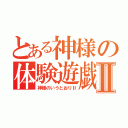 とある神様の体験遊戯Ⅱ（神様のいうとおりⅡ）