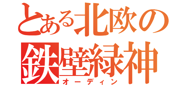 とある北欧の鉄壁緑神（オーディン）