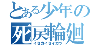 とある少年の死戻輪廻（イセカイセイカツ）