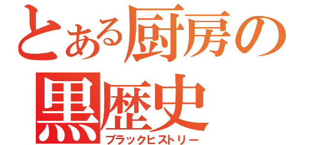 とある厨房の黒歴史（ブラックヒストリー）