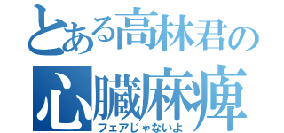 とある高林君の心臓麻痺（フェアじゃないよ）