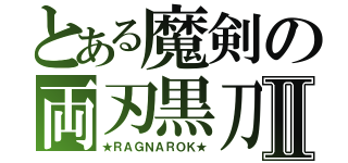 とある魔剣の両刃黒刀Ⅱ（★ＲＡＧＮＡＲＯＫ★）