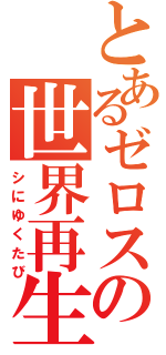 とあるゼロスの世界再生（シにゆくたび）