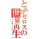 とあるゼロスの世界再生（シにゆくたび）