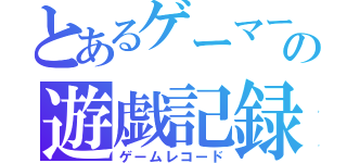 とあるゲーマーの遊戯記録（ゲームレコード）