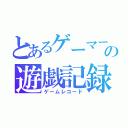 とあるゲーマーの遊戯記録（ゲームレコード）