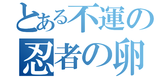 とある不運の忍者の卵（）