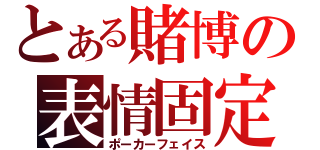 とある賭博の表情固定（ポーカーフェイス）